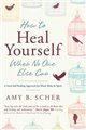 How to Heal Yourself When No One Else Can by Amy Scher                                                                  