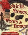 Sticks, Stones, Roots & Bones by Stephanie Rose Bird                                                                    